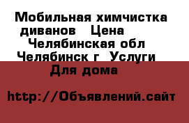 Мобильная химчистка диванов › Цена ­ 300 - Челябинская обл., Челябинск г. Услуги » Для дома   